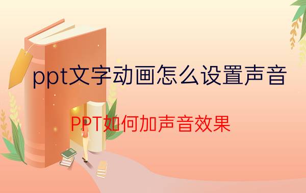 ppt文字动画怎么设置声音 PPT如何加声音效果？